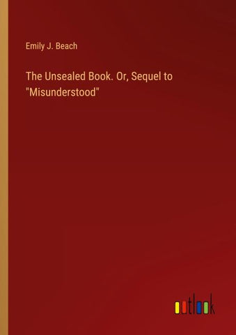 The Unsealed Book. Or, Sequel to "Misunderstood"