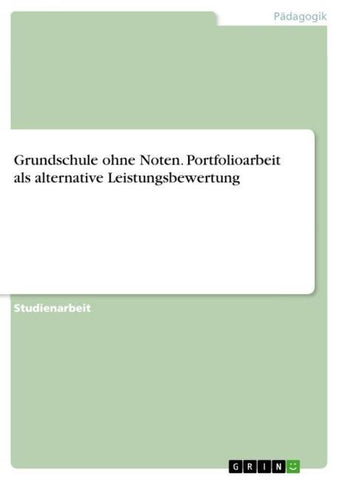 Grundschule ohne Noten. Portfolioarbeit als alternative Leistungsbewertung