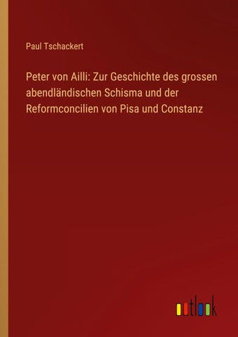 Peter von Ailli: Zur Geschichte des grossen abendländischen Schisma und der Reformconcilien von Pisa und Constanz