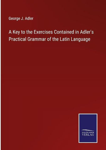 A Key to the Exercises Contained in Adler's Practical Grammar of the Latin Language