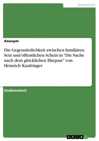 Die Gegensätzlichkeit zwischen familiären Sein und öffentlichen Schein in "Die Suche nach dem glücklichen Ehepaar" von Heinrich Kaufringer