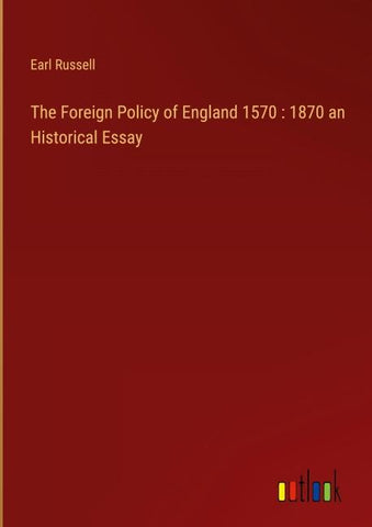 The Foreign Policy of England 1570 : 1870 an Historical Essay