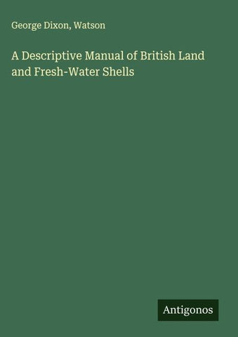 A Descriptive Manual of British Land and Fresh-Water Shells