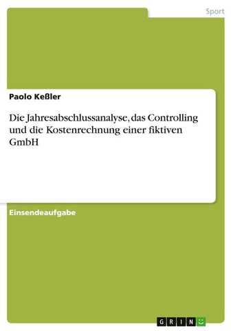 Die Jahresabschlussanalyse, das Controlling und die Kostenrechnung einer fiktiven GmbH