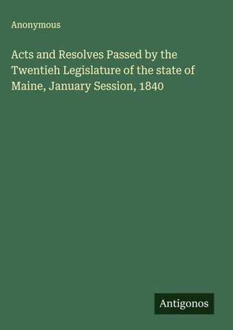Acts and Resolves Passed by the Twentieh Legislature of the state of Maine, January Session, 1840