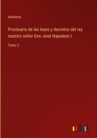 Prontuario de las leyes y decretos del rey nuestro señor Don José Napoleon I