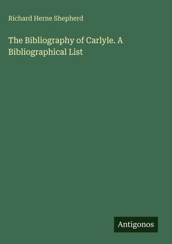 The Bibliography of Carlyle. A Bibliographical List