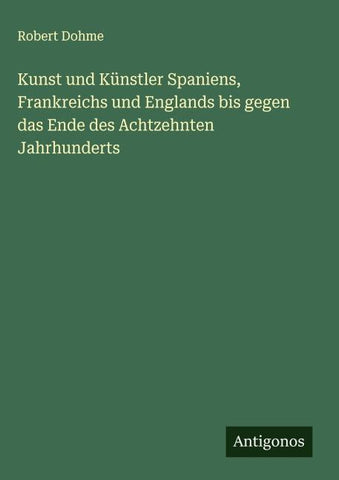 Kunst und Künstler Spaniens, Frankreichs und Englands bis gegen das Ende des Achtzehnten Jahrhunderts