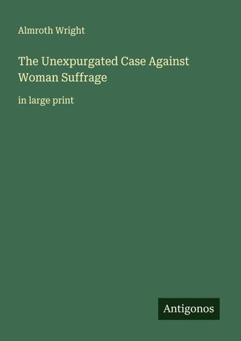 The Unexpurgated Case Against Woman Suffrage
