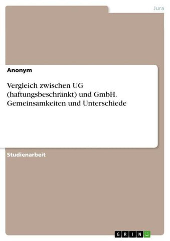 Vergleich zwischen UG (haftungsbeschränkt) und GmbH. Gemeinsamkeiten und Unterschiede