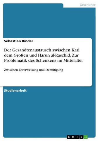 Der Gesandtenaustausch zwischen Karl dem Großen und Harun al-Raschid. Zur Problematik des Schenkens im Mittelalter
