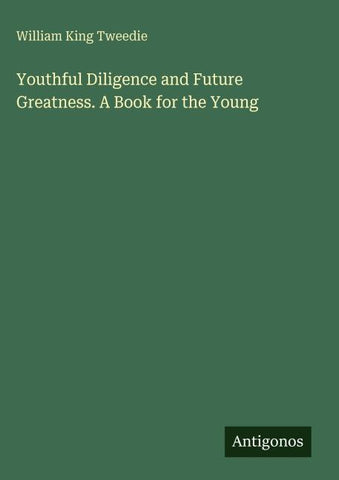 Youthful Diligence and Future Greatness. A Book for the Young