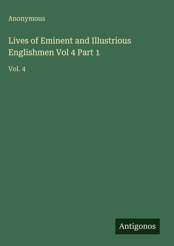 Lives of Eminent and Illustrious Englishmen Vol 4 Part 1