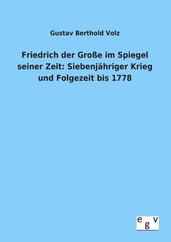 Friedrich der Große im Spiegel seiner Zeit: Siebenjähriger Krieg und Folgezeit bis 1778