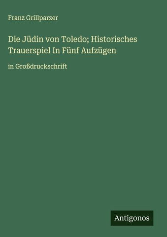Die Jüdin von Toledo; Historisches Trauerspiel In Fünf Aufzügen