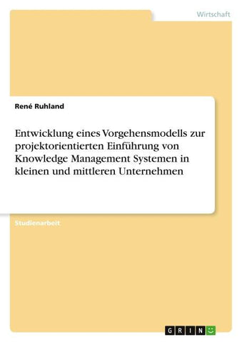 Entwicklung eines Vorgehensmodells zur projektorientierten Einführung von Knowledge Management Systemen in kleinen und mittleren Unternehmen