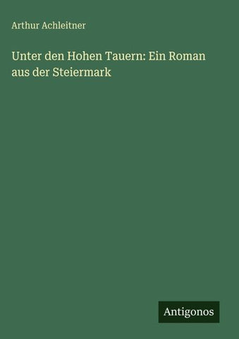 Unter den Hohen Tauern: Ein Roman aus der Steiermark