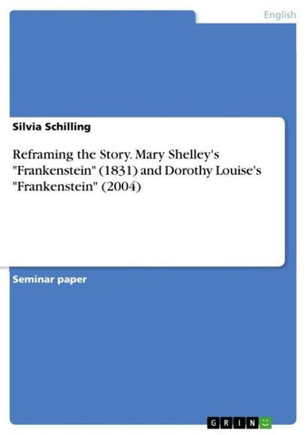 Reframing the Story. Mary Shelley's "Frankenstein" (1831) and Dorothy Louise's "Frankenstein" (2004)