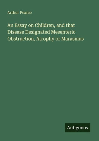 An Essay on Children, and that Disease Designated Mesenteric Obstruction, Atrophy or Marasmus