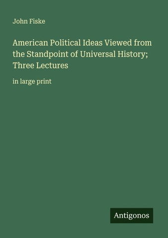 American Political Ideas Viewed from the Standpoint of Universal History; Three Lectures