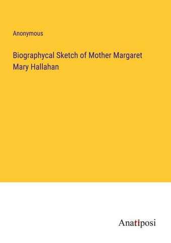 Biographycal Sketch of Mother Margaret Mary Hallahan