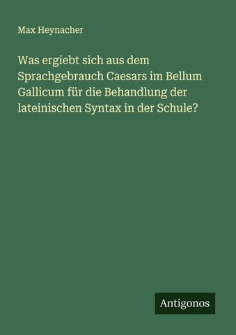 Was ergiebt sich aus dem Sprachgebrauch Caesars im Bellum Gallicum für die Behandlung der lateinischen Syntax in der Schule?