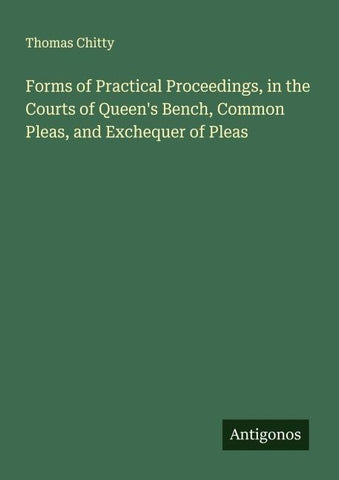 Forms of Practical Proceedings, in the Courts of Queen's Bench, Common Pleas, and Exchequer of Pleas