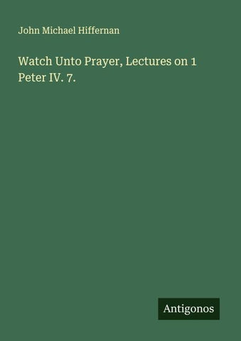 Watch Unto Prayer, Lectures on 1 Peter IV. 7.