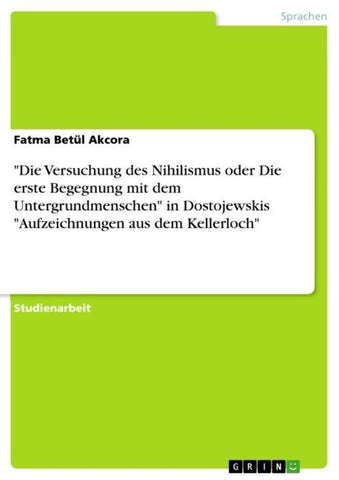 "Die Versuchung des Nihilismus oder Die erste Begegnung mit dem Untergrundmenschen" in Dostojewskis "Aufzeichnungen aus dem Kellerloch"