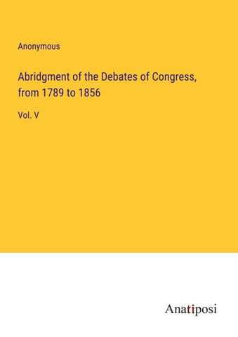 Abridgment of the Debates of Congress, from 1789 to 1856