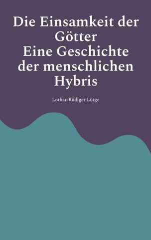 Die Einsamkeit der Götter - Eine Geschichte der menschlichen Hybris