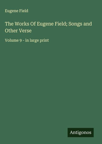 The Works Of Eugene Field; Songs and Other Verse