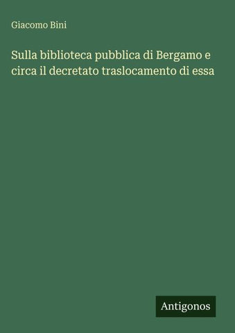 Sulla biblioteca pubblica di Bergamo e circa il decretato traslocamento di essa