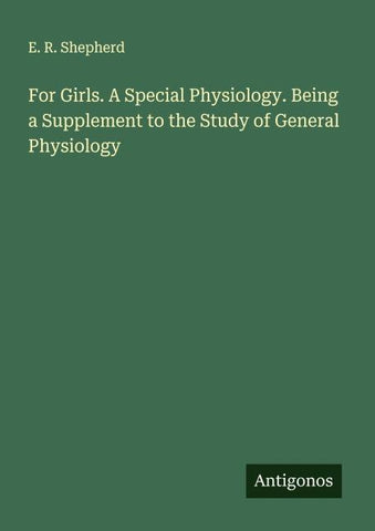 For Girls. A Special Physiology. Being a Supplement to the Study of General Physiology