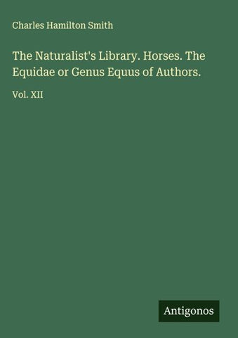 The Naturalist's Library. Horses. The Equidae or Genus Equus of Authors.
