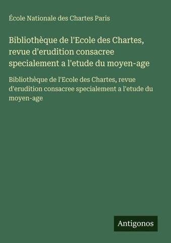 Bibliothèque de l'Ecole des Chartes, revue d'erudition consacree specialement a l'etude du moyen-age