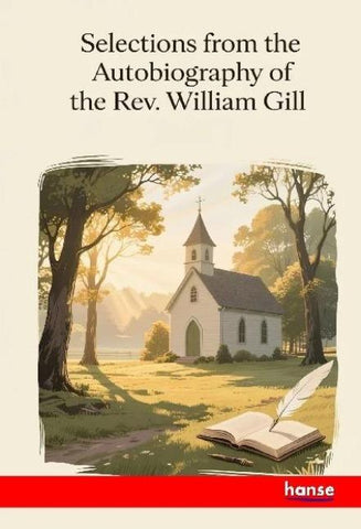 Selections from the Autobiography of the Rev. William Gill