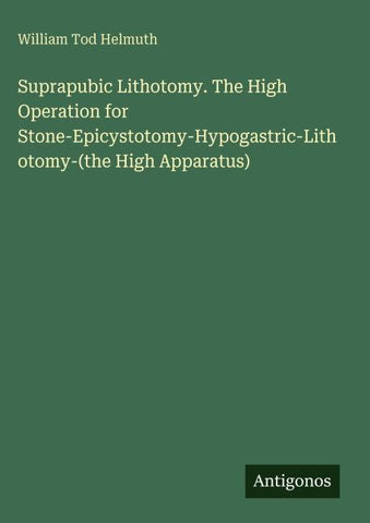 Suprapubic Lithotomy. The High Operation for Stone-Epicystotomy-Hypogastric-Lithotomy-(the High Apparatus)