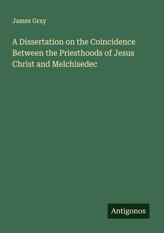 A Dissertation on the Coincidence Between the Priesthoods of Jesus Christ and Melchisedec