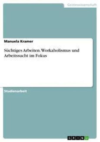 Süchtiges Arbeiten. Workaholismus und Arbeitssucht im Fokus