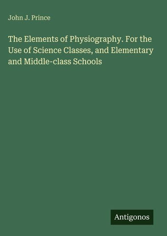 The Elements of Physiography. For the Use of Science Classes, and Elementary and Middle-class Schools