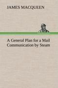 A General Plan for a Mail Communication by Steam, Between Great Britain and the Eastern and Western Parts of the World