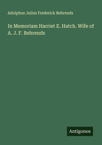 In Memoriam Harriet E. Hatch. Wife of A. J. F. Behrends