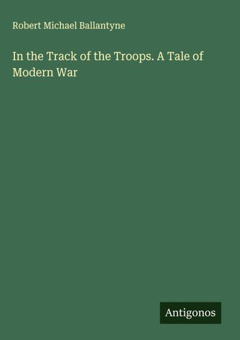In the Track of the Troops. A Tale of Modern War