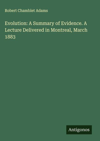 Evolution: A Summary of Evidence. A Lecture Delivered in Montreal, March 1883