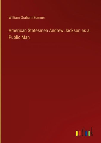 American Statesmen Andrew Jackson as a Public Man
