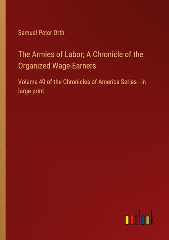 The Armies of Labor; A Chronicle of the Organized Wage-Earners