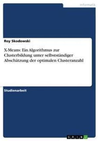 X-Means: Ein Algorithmus zur Clusterbildung unter selbstständiger Abschätzung der optimalen Clusteranzahl