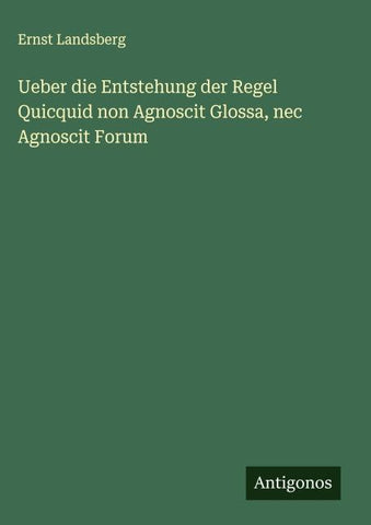 Ueber die Entstehung der Regel Quicquid non Agnoscit Glossa, nec Agnoscit Forum