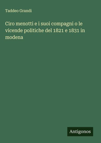 Ciro menotti e i suoi compagni o le vicende politiche del 1821 e 1831 in modena